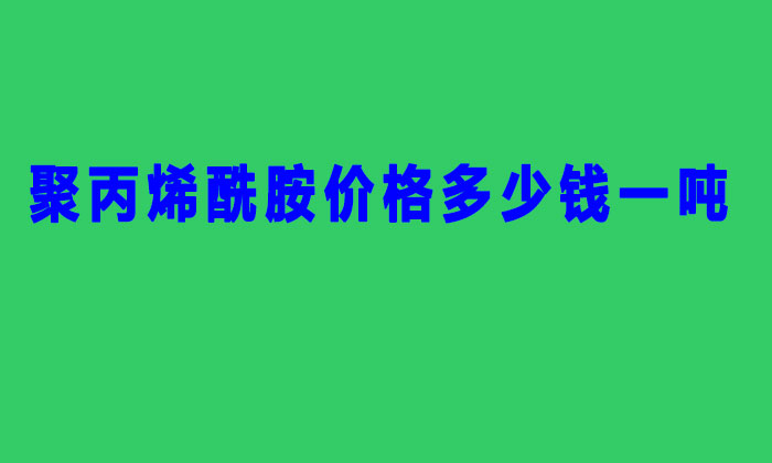 聚丙烯酰胺价格多少钱一吨(2022年聚丙稀铣胺价格表)