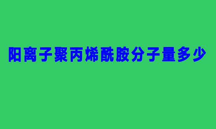 阳离子聚丙烯酰胺分子量多少（聚丙烯酰胺分子量的分类）