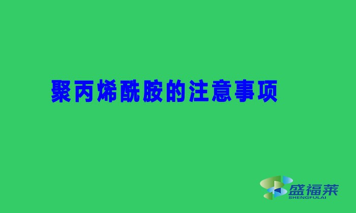 聚丙烯酰胺的注意事项（聚丙烯酰胺避坑用法）