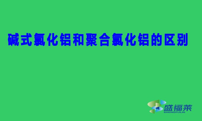 碱式氯化铝和聚合氯化铝的区别（BAC与PAC的区别）