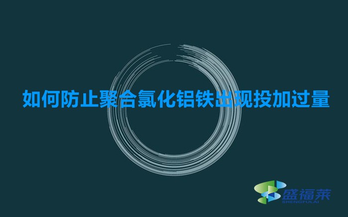 如何防止聚合氯化铝铁出现投加过量的(预防聚合氯化铝铁添加过量的方法)