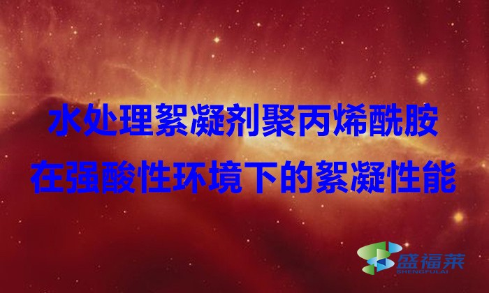 水处理絮凝剂聚丙烯酰胺在强酸性环境下的絮凝性能