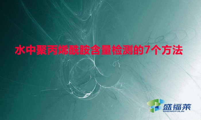 水中聚丙烯酰胺含量检测的7个方法