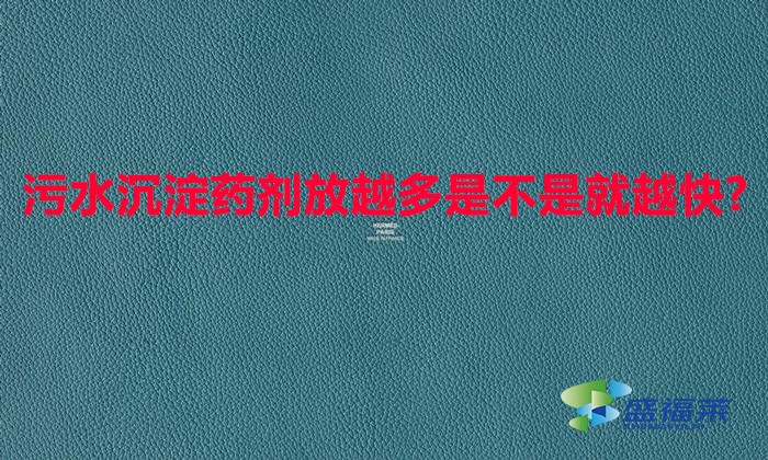 污水沉淀药剂放越多是不是就越快?