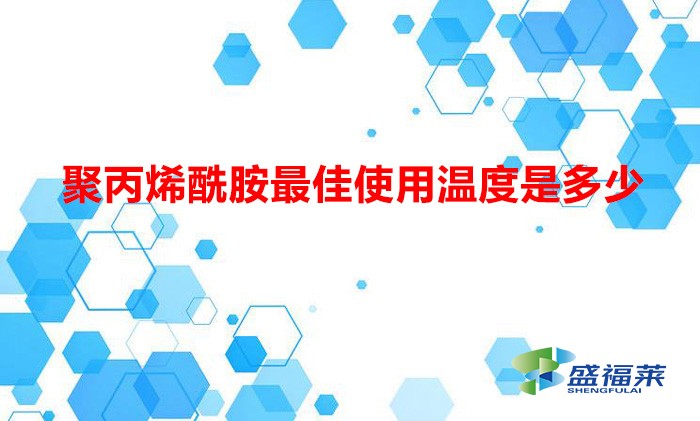 聚丙烯酰胺最佳使用温度是多少（聚丙烯酰胺在多少温度下使用合适）