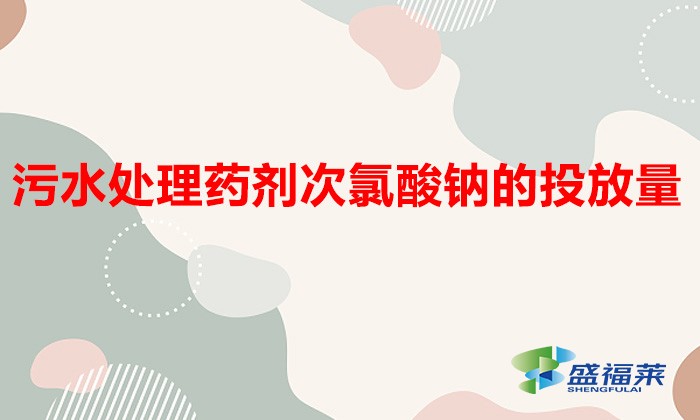 次氯酸钠的投放量(污水处理中如何用好次氯酸钠?)