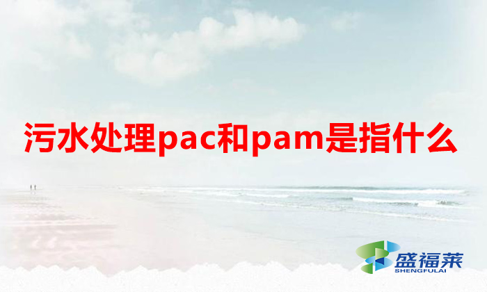 污水处理pac和pam是指什么（什么是pac和pam）