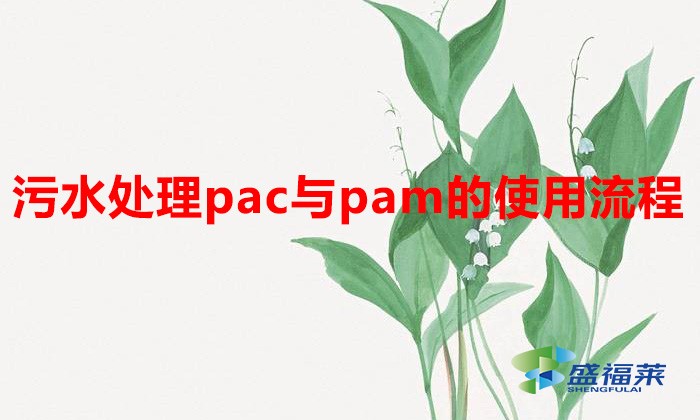 污水处理pac与pam的使用流程(PAC和PAM使用说明)