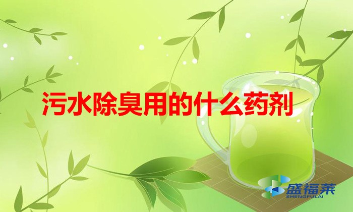 污水除臭用的什么药剂（哪些药剂可以用来除臭）