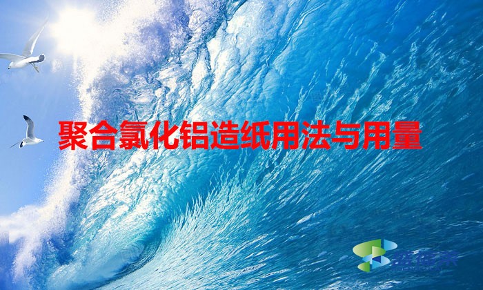 聚合氯化铝造纸用法与用量（聚合氯化铝在造纸行业中的作用）