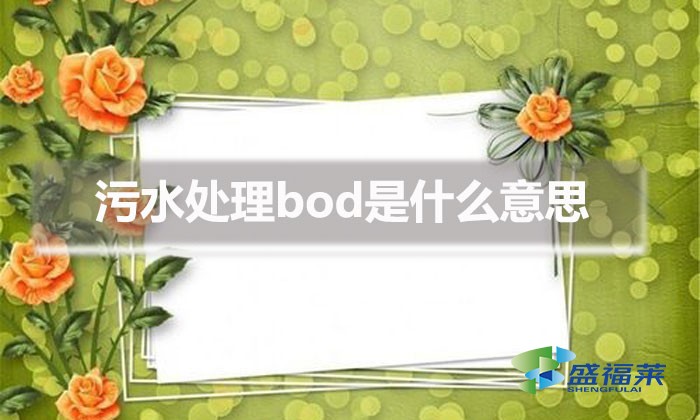 污水处理bod是什么意思(bod在污水处理中代表什么?)