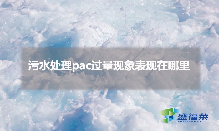 污水处理pac过量现象表现在哪里（pac添加过量的表现）