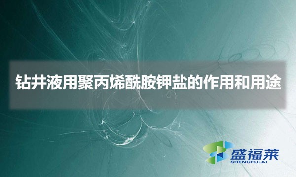 钻井液用聚丙烯酰胺钾盐的作用和用途