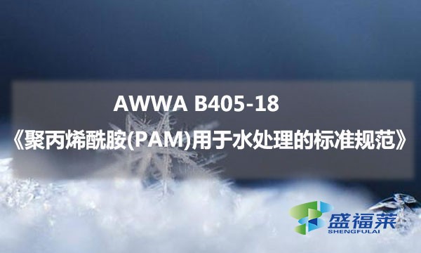 AWWA B405-18《聚丙烯酰胺(PAM)用于水处理的标准规范》内容解读