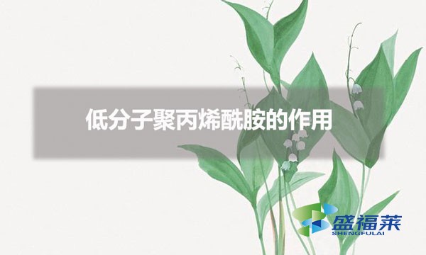 低分子聚丙烯酰胺的作用（低分子聚丙烯酰胺用在哪些行业）