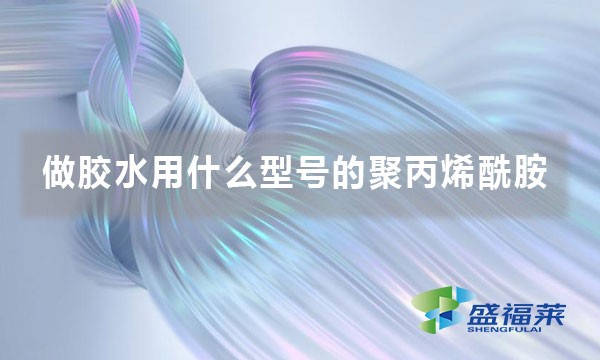 做胶水用什么型号的聚丙烯酰胺