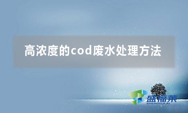 高浓度的cod废水处理方法（cod废水处理大全）