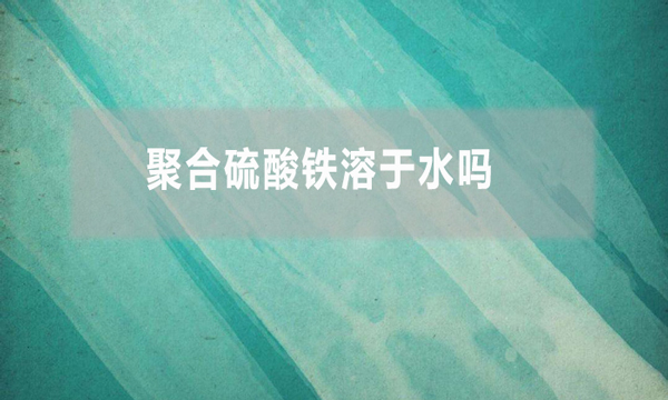 聚合硫酸铁溶于水吗