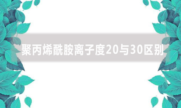 聚丙烯酰胺离子度20与30区别是什么