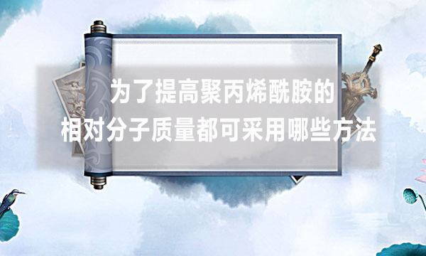 为了提高聚丙烯酰胺的相对分子质量都可采用哪些方法