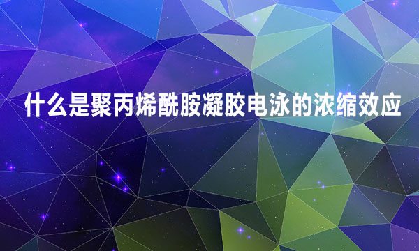 什么是聚丙烯酰胺凝胶电泳的浓缩效应