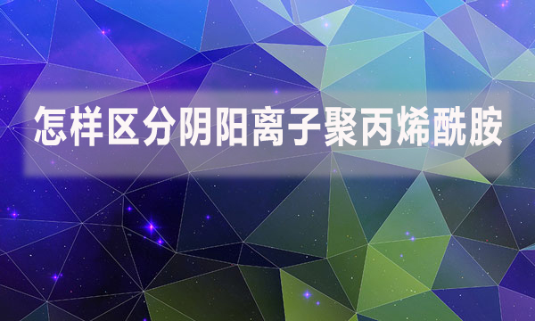 怎样区分阴阳离子聚丙烯酰胺