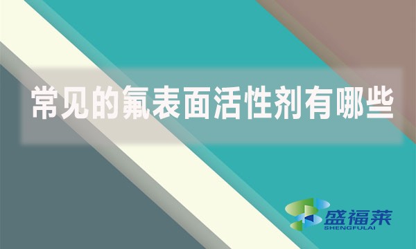 常见的氟表面活性剂有哪些?