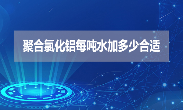 聚合氯化铝每吨水加多少合适？