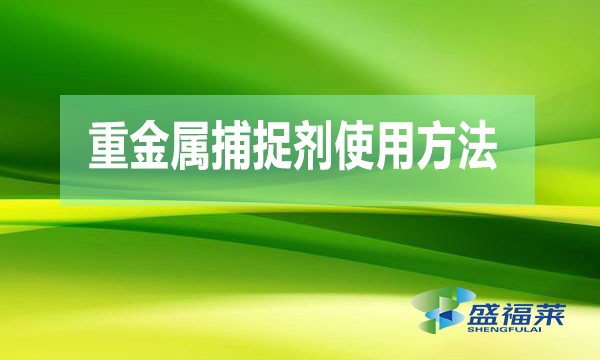 重金属捕捉剂使用方法（重金属捕捉剂使用说明）