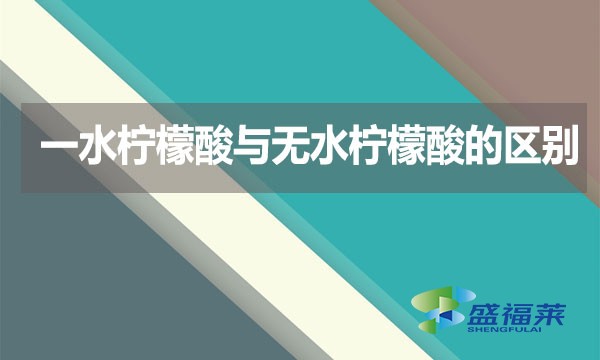 一水柠檬酸与无水柠檬酸的区别？