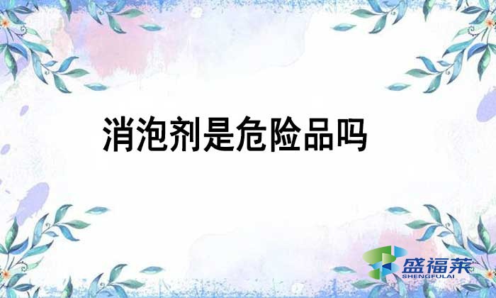 消泡剂是不是危险品吗？如何辨别？