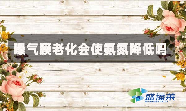 曝气膜老化会使氨氮降低吗？